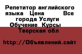 Репетитор английского языка › Цена ­ 350 - Все города Услуги » Обучение. Курсы   . Тверская обл.